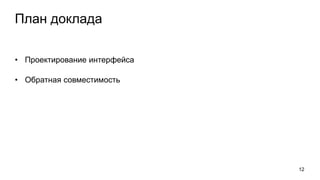 План доклада
• Проектирование интерфейса
• Обратная совместимость
12
 