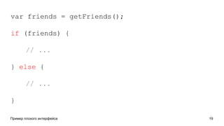 Пример плохого интерфейса 19
var friends = getFriends();
if (friends) {
// ...
} else {
// ...
}
 