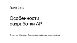 Особенности
разработки API
Всеволод Шмыров, Старший разработчик интерфейсов
 