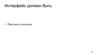 Интерфейс должен быть
• Простым и логичным
22
 
