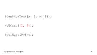 Консистентный интерфейс 25
iCanShowYou({x: 1, y: 1});
NoUCant([1, 2]);
ButIMust(Point);
 