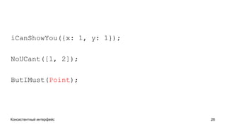Консистентный интерфейс 26
iCanShowYou({x: 1, y: 1});
NoUCant([1, 2]);
ButIMust(Point);
 