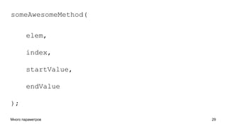 Много параметров 29
someAwesomeMethod(
elem,
index,
startValue,
endValue
);
 