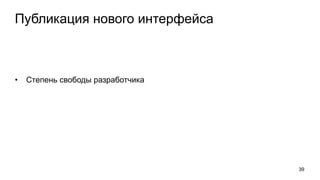 Публикация нового интерфейса
• Степень свободы разработчика
39
 