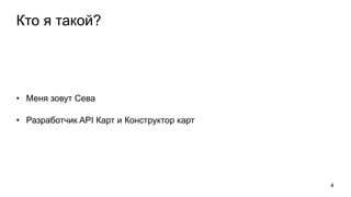 Кто я такой?
• Меня зовут Сева
• Разработчик API Карт и Конструктор карт
4
 