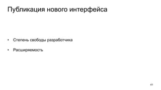 Публикация нового интерфейса
• Степень свободы разработчика
• Расширяемость
41
 