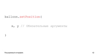 Расширяемый интерфейс 42
balloon.setPosition(
x, y // Обязательные аргументы
)
 