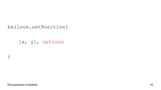 Расширяемый интерфейс 45
balloon.setPosition(
[x, y], options
)
 