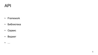 API
• Framework
• Библиотека
• Сервис
• Виджет
• …
5
 