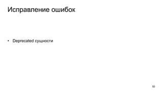 Исправление ошибок
• Deprecated сущности
50
 