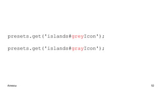 Алиасы 52
presets.get('islands#greyIcon');
presets.get('islands#grayIcon');
 