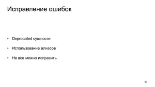 Исправление ошибок
• Deprecated сущности
• Использование алиасов
• Не все можно исправить
53
 