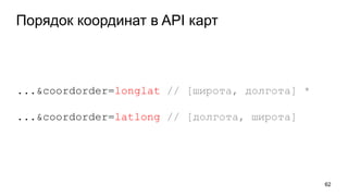 Порядок координат в API карт
62
...&coordorder=longlat // [широта, долгота] *
...&coordorder=latlong // [долгота, широта]
 