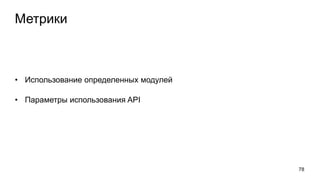Метрики
• Использование определенных модулей
• Параметры использования API
78
 