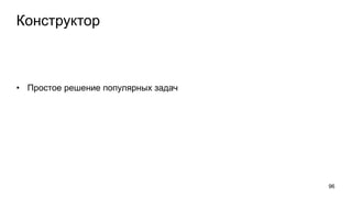 Конструктор
• Простое решение популярных задач
96
 