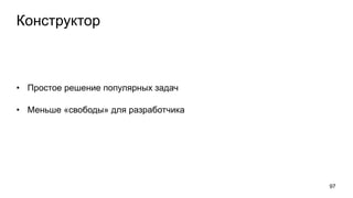 Конструктор
• Простое решение популярных задач
• Меньше «свободы» для разработчика
97
 