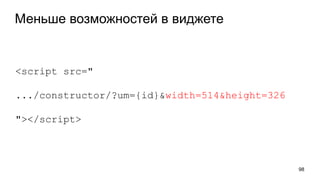 Меньше возможностей в виджете
98
<script src="
.../constructor/?um={id}&width=514&height=326
"></script>
 