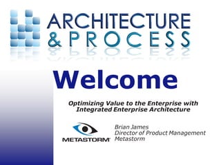 Welcome
Optimizing Value to the Enterprise with
  Integrated Enterprise Architecture

             Brian James
             Director of Product Management
             Metastorm
 