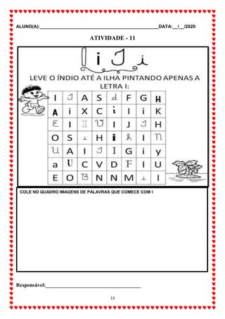 ALUNO(A):_______________________________________________DATA:__/__/2020
13
ATIVIDADE - 11
Responsável:____________________________________
COLE NO QUADRO IMAGENS DE PALAVRAS QUE COMECE COM I
 