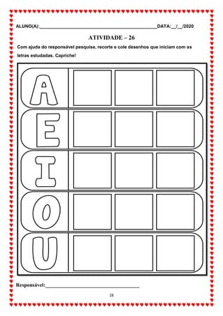 ALUNO(A):_______________________________________________DATA:__/__/2020
28
ATIVIDADE – 26
Com ajuda do responsável pesquise, recorte e cole desenhos que iniciam com as
letras estudadas. Capriche!
Responsável:____________________________________
 