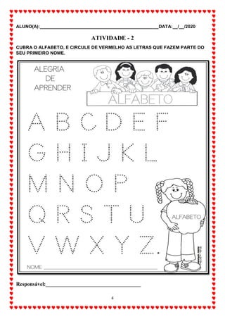 ALUNO(A):_______________________________________________DATA:__/__/2020
4
ATIVIDADE - 2
CUBRA O ALFABETO, E CIRCULE DE VERMELHO AS LETRAS QUE FAZEM PARTE DO
SEU PRIMEIRO NOME.
Responsável:____________________________________
 