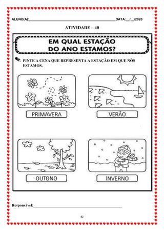 ALUNO(A):_______________________________________________DATA:__/__/2020
42
ATIVIDADE – 40
Responsável:______________________________________________
PINTE A CENA QUE REPRESENTA A ESTAÇÃO EM QUE NÓS
ESTAMOS.
 