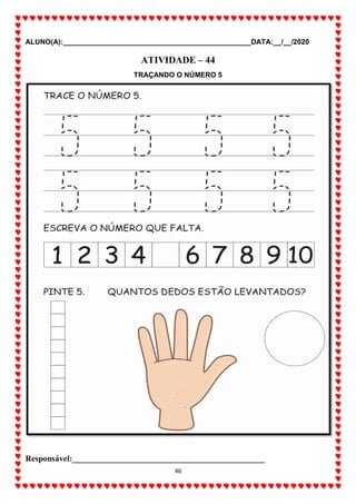 ALUNO(A):_______________________________________________DATA:__/__/2020
46
ATIVIDADE – 44
TRAÇANDO O NÚMERO 5
Responsável:______________________________________________
 