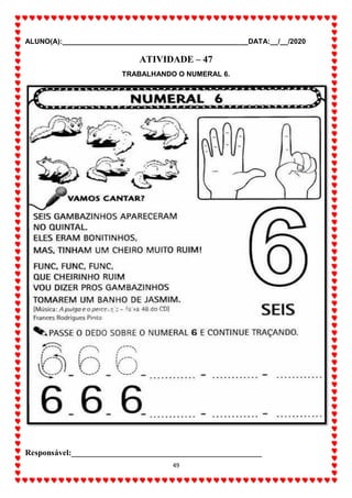 ALUNO(A):_______________________________________________DATA:__/__/2020
49
ATIVIDADE – 47
TRABALHANDO O NUMERAL 6.
Responsável:______________________________________________
 