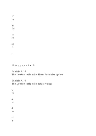f
ro
m
M
ic
ro
so
ft
.
16 A p p e n d i x A
Exhibit A.15
The Lookup table with Show Formulas option
Exhibit A.16
The Lookup table with actual values
C
re
a
te
d
u
si
n
 