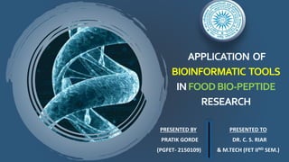 APPLICATION OF
BIOINFORMATIC TOOLS
INFOODBIO-PEPTIDE
RESEARCH
PRESENTED BY
PRATIK GORDE
(PGFET- 2150109)
PRESENTED TO
DR. C. S. RIAR
& M.TECH (FET IIND SEM.)
 