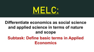 MELC:
Differentiate economics as social science
and applied science in terms of nature
and scope
Subtask: Define basic terms in Applied
Economics
 