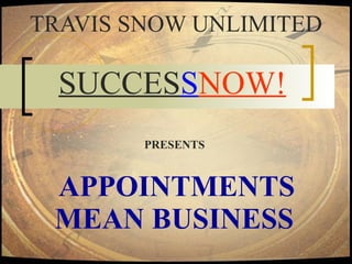   APPOINTMENTS  MEAN BUSINESS   TRAVIS SNOW UNLIMITED SUCCES S NOW!   PRESENTS 