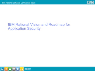 IBM Rational Software Conference 2009




      IBM Rational Vision and Roadmap for
      Application Security




                         ASC01
 