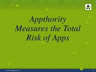 Appthority 
Measures the Total
Risk of Apps	

2© 2013 Appthority, Inc.
 