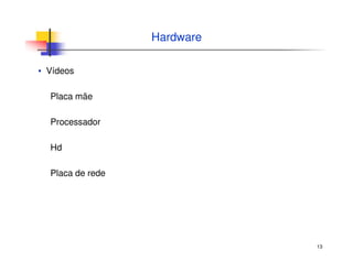 13
Hardware
▪ Vídeos
Placa mãe
Processador
Hd
Placa de rede
 