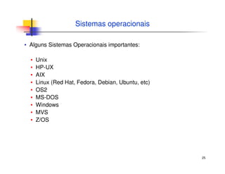 25
Sistemas operacionais
▪ Alguns Sistemas Operacionais importantes:
▪ Unix
▪ HP-UX
▪ AIX
▪ Linux (Red Hat, Fedora, Debian, Ubuntu, etc)
▪ OS2
▪ MS-DOS
▪ Windows
▪ MVS
▪ Z/OS
 