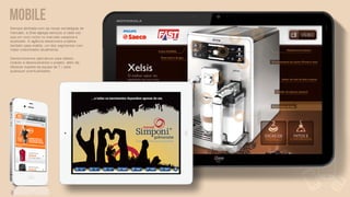 MOBILE
Sempre alinhada com as novas estratégias de
mercado, a iSee agrega serviços a cada vez
que um novo nicho no mercado varejista é
explorado. A agência desenvolve projetos
também para mobile, um dos segmentos com
maior crescimento atualmente.

Desenvolvemos aplicativos para tablets,
criando e desenvolvendo o projeto, além da
oferecer suporte da equipe de T.I para
quaisquer eventualidades.
 