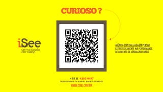 C OSO ?
  URI


                                                                       AGÊNCIA ESPECIALIZADA EM PENSAR
                                                                       ESTRATEGICAMENTE NA PERFORMANCE
                                                                       DE AUMENTO DE VENDAS NO VAREJO




               +55 11 419 5- 7
                           049
Calçada das Papoulas, 154 - Alphaville, Barueri, SP - CEP: 06453-025

                 www.isee.com.br
 