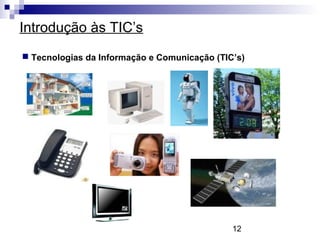 12
Introdução às TIC’s
 Tecnologias da Informação e Comunicação (TIC’s)
 