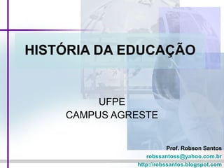 HISTÓRIA DA EDUCAÇÃO UFPE CAMPUS AGRESTE Prof. Robson Santos [email_address] http://robssantos.blogspot.com 