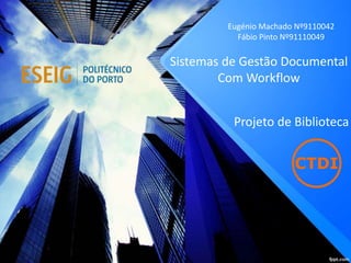 Sistemas de Gestão Documental
Com Workflow
Eugénio Machado Nº9110042
Fábio Pinto Nº91110049
Projeto de Biblioteca
 