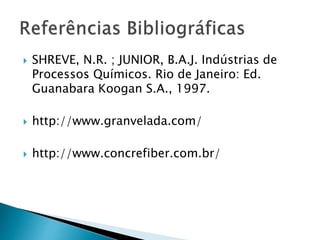  SHREVE, N.R. ; JUNIOR, B.A.J. Indústrias de
Processos Químicos. Rio de Janeiro: Ed.
Guanabara Koogan S.A., 1997.
 http://www.granvelada.com/
 http://www.concrefiber.com.br/
 