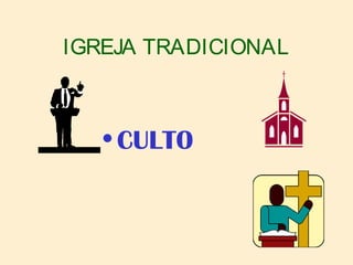 IGREJA TRADICIONAL
• CULTO
 
