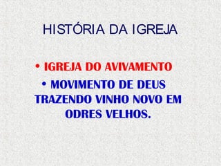 HISTÓRIA DA IGREJA
• IGREJA DO AVIVAMENTO
• MOVIMENTO DE DEUS
TRAZENDO VINHO NOVO EM
ODRES VELHOS.
 