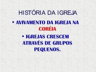 HISTÓRIA DA IGREJA
• AVIVAMENTO DA IGREJA NA
CORÉIA
• IGREJAS CRESCEM
ATRAVÉS DE GRUPOS
PEQUENOS.
 