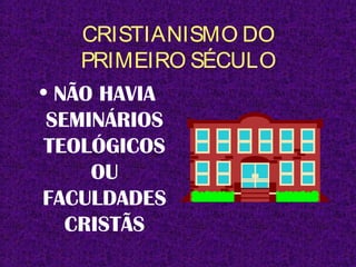 CRISTIANISMO DO
PRIMEIRO SÉCULO
• NÃO HAVIA
SEMINÁRIOS
TEOLÓGICOS
OU
FACULDADES
CRISTÃS
 