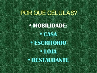 POR QUE CÉLULAS?
• MOBILIDADE:
• CASA
• ESCRITÓRIO
• LOJA
• RESTAURANTE
 