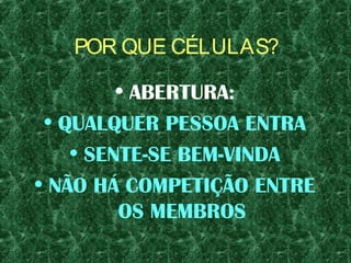POR QUE CÉLULAS?
• ABERTURA:
• QUALQUER PESSOA ENTRA
• SENTE-SE BEM-VINDA
• NÃO HÁ COMPETIÇÃO ENTRE
OS MEMBROS
 