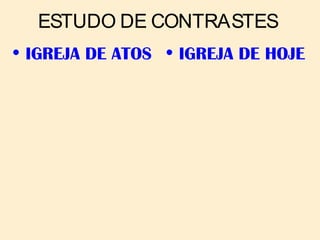 ESTUDO DE CONTRASTES
• IGREJA DE ATOS • IGREJA DE HOJE
 