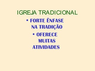 IGREJA TRADICIONAL
• FORTE ÊNFASE
NA TRADIÇÃO
• OFERECE
MUITAS
ATIVIDADES
 